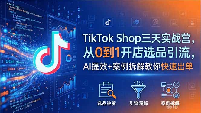 TikTok Shop三天实战营2026年5月，从0到1开店选品引流，AI提效+案例拆解教你快速出单-超级会员网