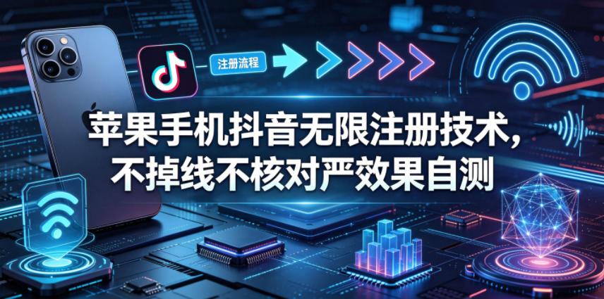 苹果手机抖音无限注册技术，不掉线不核对丨效果自测-超级会员网