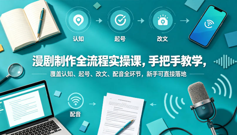 漫剧制作全流程实操课，手把手教学，覆盖认知、起号、改文、配音全环节，新手可直接落地-超级会员网