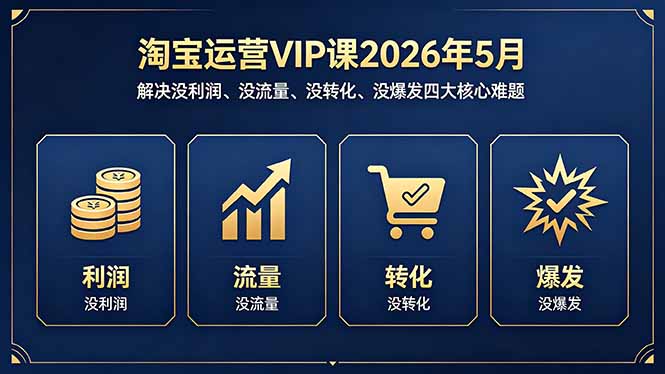 淘宝运营VIP课2026年5月：解决没利润、没流量、没转化、没爆发四大核心难题-超级会员网