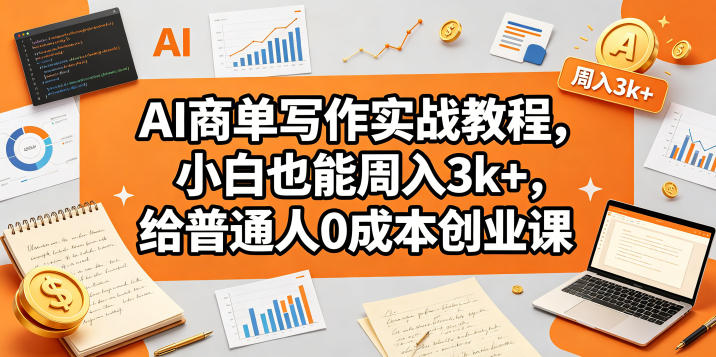 AI商单写作实战教程，小白也能周入3k+，给普通人0成本创业课-超级会员网