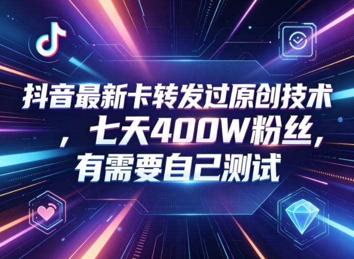 抖音最新卡转发过原创技术，七天400W粉丝，有需要自己测试-超级会员网