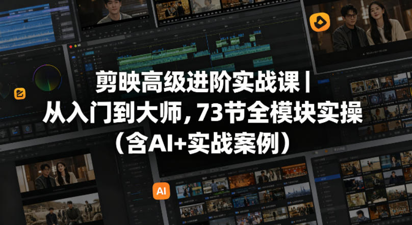 剪映高级进阶实战课｜从入门到大师，73节全模块实操(含AI+实战案例)-超级会员网