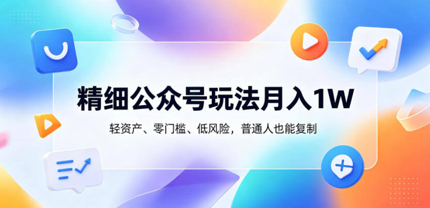 精细公众号玩法月入1W，轻资产、零门槛、低风险，普通人也能复制【揭秘】-超级会员网