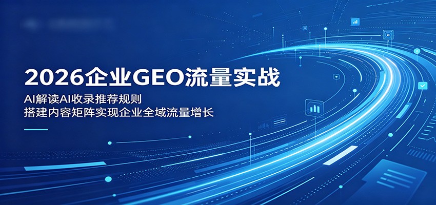 2026企业GEO流量实战：解读AI收录推荐规则，搭建内容矩阵实现企业全域流量增长-超级会员网