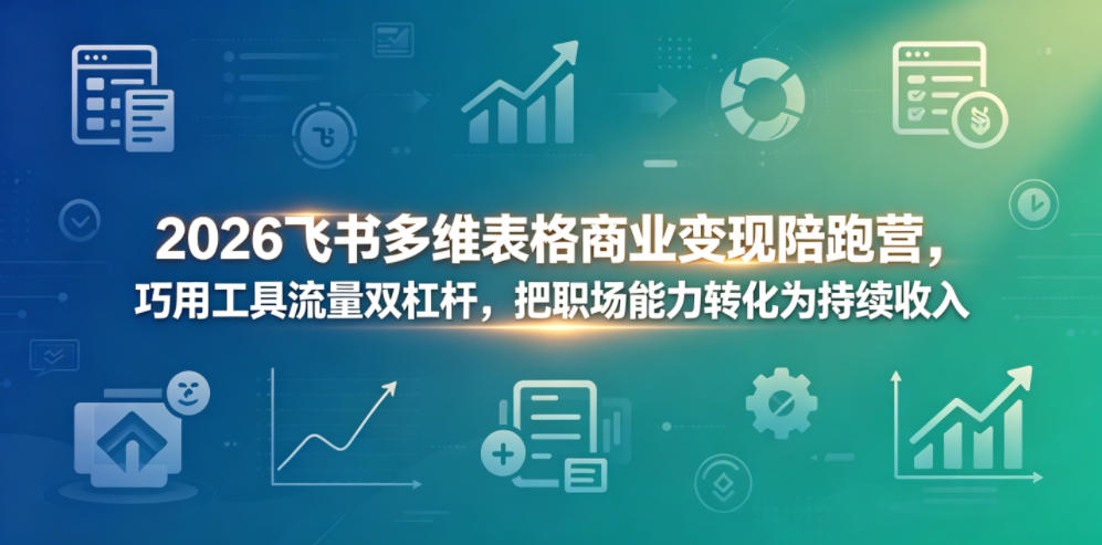 2026飞书多维表格商业变现陪跑营，巧用工具流量双杠杆，把职场能力转化为持续收入-超级会员网