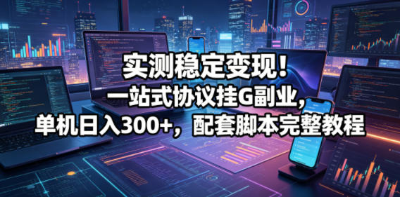 实测稳定变现！一站式协议挂G副业，单机日入300+，配套脚本完整教程【揭秘】-超级会员网