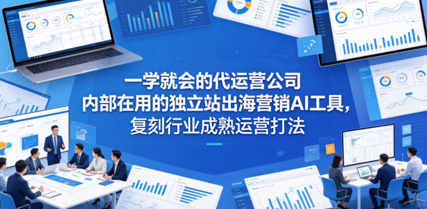 一学就会的代运营公司内部在用的独立站出海营销AI工具，复刻行业成熟运营打法-超级会员网