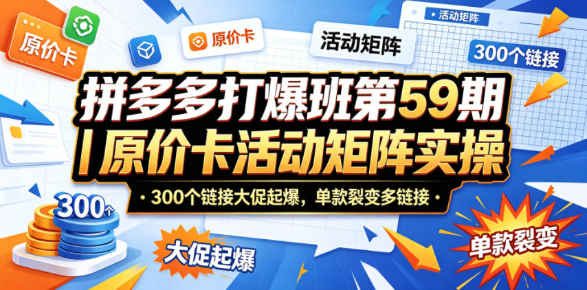 拼多多打爆班第59期｜原价卡活动矩阵实操，300个链接大促起爆，单款裂变多链接-超级会员网
