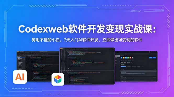 CodexWeb软件开发变现实战课：狗毛不懂的小白，7天入门AI软件开发，立即做出可变现的软件-超级会员网