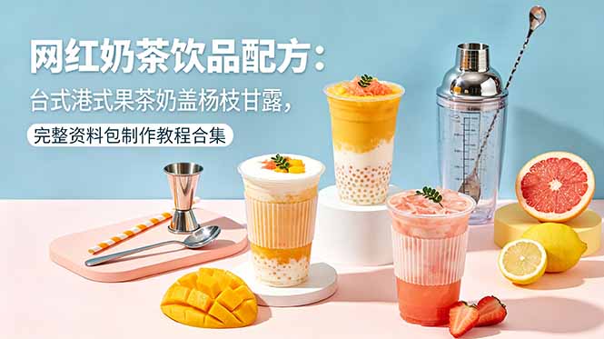 网红奶茶饮品配方：台式港式果茶奶盖杨枝甘露，完整资料包制作教程合集-超级会员网