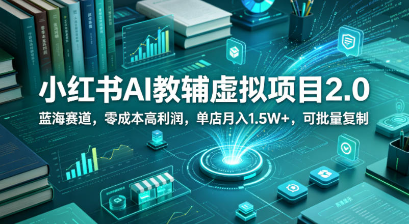 小红书AI教辅虚拟项目2.0，蓝海赛道，零成本高利润，单店月入1.5W+，可批量复制-超级会员网