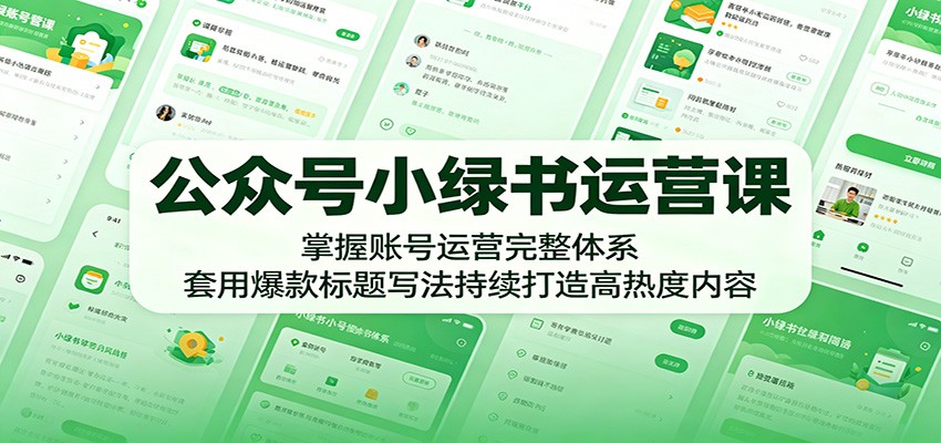 公众号小绿书运营课：掌握账号运营完整体系，套用爆款标题写法持续打造高热度内容-超级会员网