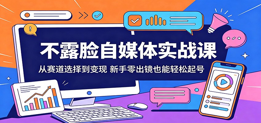 不露脸自媒体实战课：从赛道选择到变现，新手零出镜也能轻松起号-超级会员网