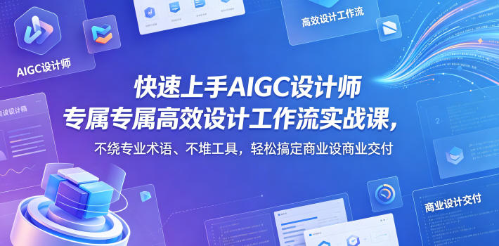 快速上手AIGC设计师专属高效设计工作流实战课，不绕专业术语、不堆工具，轻松搞定商业设计交付-超级会员网