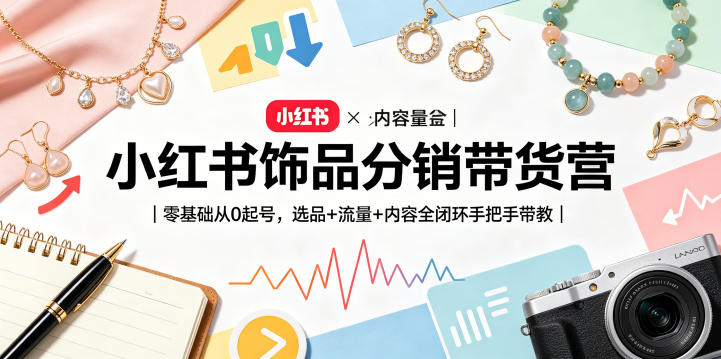 小红书饰品分销带货营｜零基础从0起号，选品+流量+内容全闭环手把手带教-超级会员网