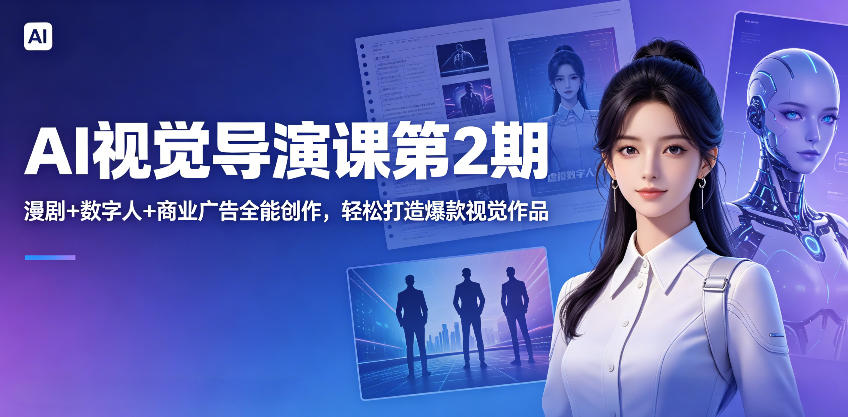AI视觉导演课第2期，漫剧+数字人+商业广告全能创作，轻松打造爆款视觉作品-超级会员网