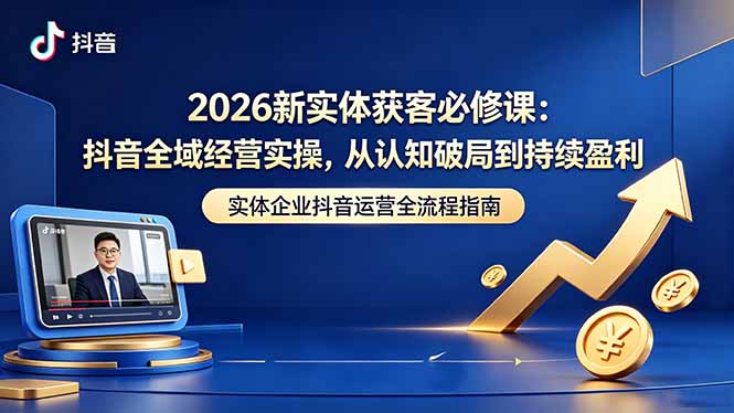 2026新实体获客必修课：抖音全域经营实操，从认知破局到持续盈利-超级会员网