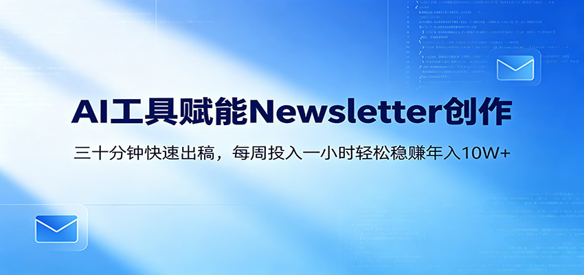 AI赋能Newsletter变现课：30分钟出内容，每周1小时年入10W+-超级会员网