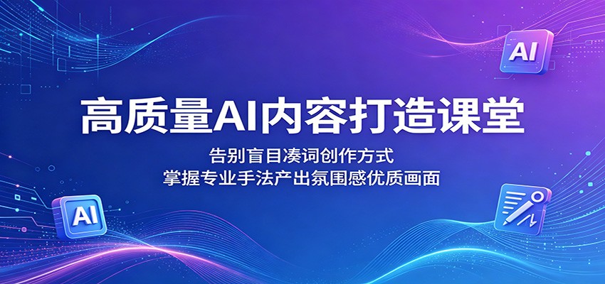 高质量AI内容打造课堂：告别盲目凑词创作方式，掌握专业手法产出氛围感优质画面-超级会员网