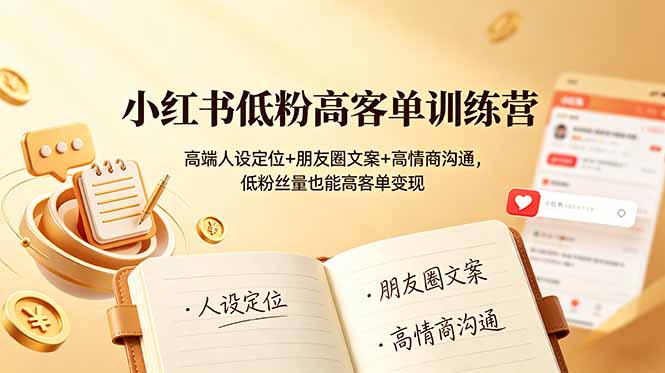 小红书低粉高客单训练营：高端人设定位+朋友圈文案+高情商沟通，低粉丝量也能高客单变现-超级会员网