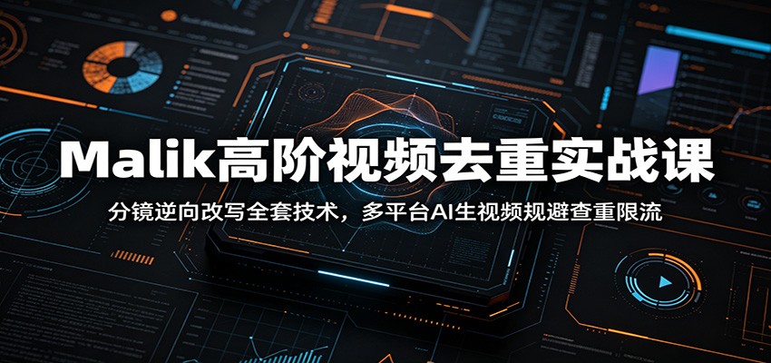 Malik高阶视频去重实战课：分镜逆向改写全套技术，多平台AI生视频规避查重限流-超级会员网