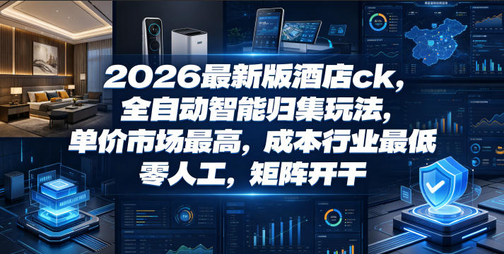 2026最新版酒店ck，全自动智能归集玩法，单价市场最高，成本行业最低，零人工，矩阵开干【揭秘】-超级会员网