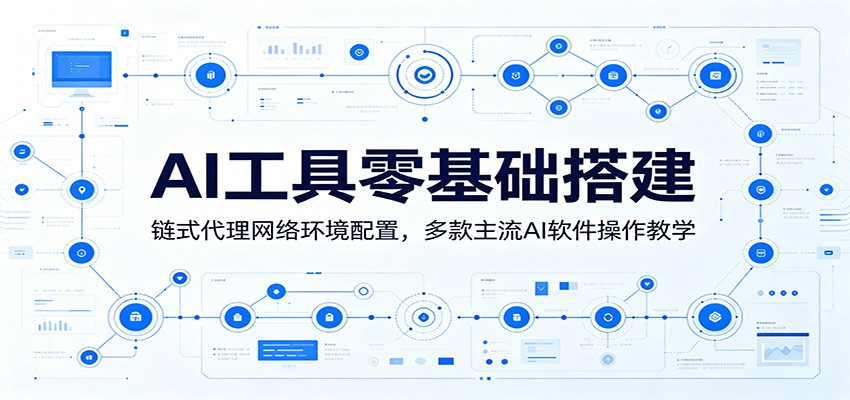 AI工具零基础搭建：链式代理网络环境配置，多款主流AI软件操作教学-超级会员网