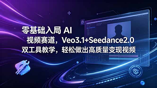 零基础入局 AI 视频赛道，Veo3.1+Seedance2.0 双工具教学，轻松做出高质量变现视频-超级会员网