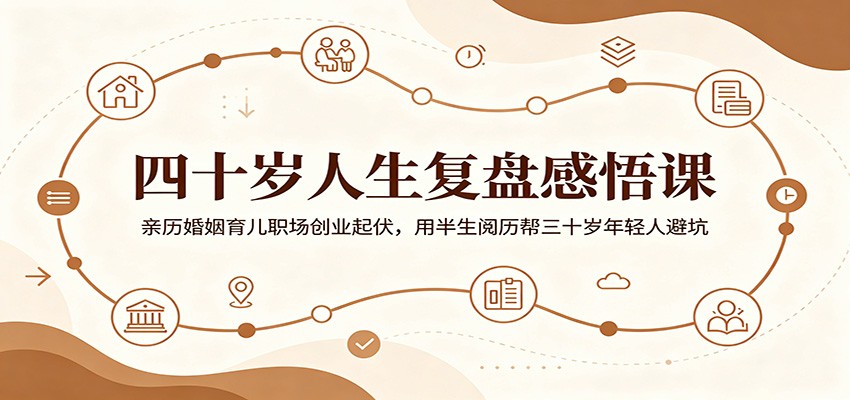 四十岁人生复盘感悟课：亲历婚姻育儿职场创业起伏，用半生阅历帮三十岁年轻人避坑-超级会员网