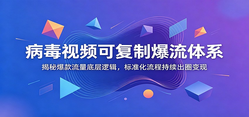 病毒视频可复制爆流体系：揭秘爆款流量底层逻辑，标准化流程持续出圈变现-超级会员网