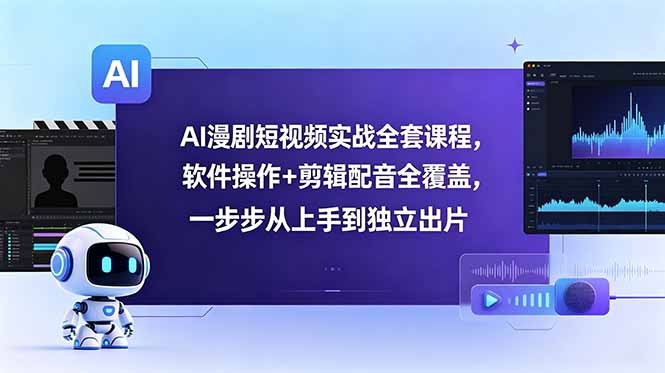AI漫剧短视频实战全套课程，软件操作+剪辑配音全覆盖，一步步从上手到独立出片-超级会员网