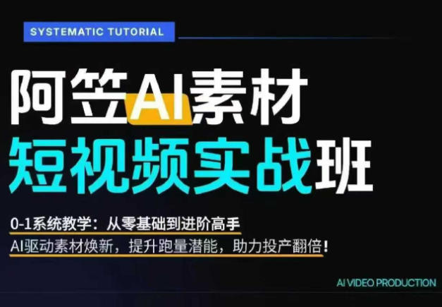 AI视频素材实战班，0-1系统教学，从零基础到进阶高手AI驱动素材焕新，提升跑量潜能，助力投产翻倍-超级会员网