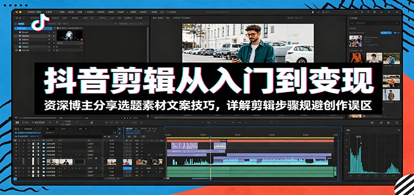 抖音剪辑从入门到变现：资深博主分享选题素材文案技巧，详解剪辑步骤规避创作误区-超级会员网