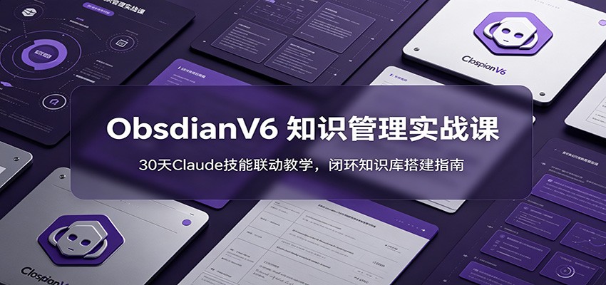 ObsidianV6 知识管理实战课：30天Claude技能联动教学，闭环知识库搭建指南-超级会员网