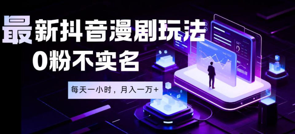 最新蓝海风口项目，抖音漫剧，0粉不实名每天一小时，月入1W+【揭秘】-超级会员网