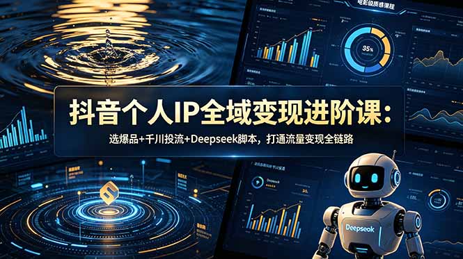 抖音个人IP全域变现进阶课-更新26年6月：选爆品+千川投流+Deepseek脚本，打通流量变现全链路-超级会员网