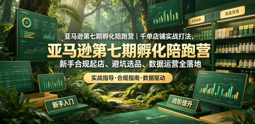 亚马逊第七期孵化陪跑营｜千单店铺实战打法，新手合规起店、避坑选品、数据运营全落地-超级会员网