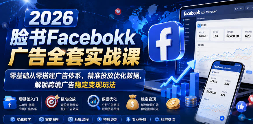 2026脸书Facebook广告全套实战课，零基础从零搭建广告体系，精准投放优化数据，解锁跨境广告稳定变现玩法-超级会员网