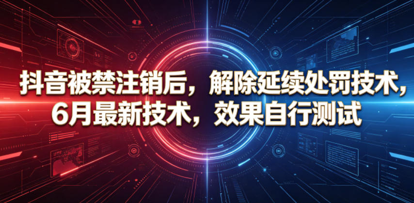 抖音被禁注销后，解除延续处罚技术，6月最新技术，效果自行测试-超级会员网