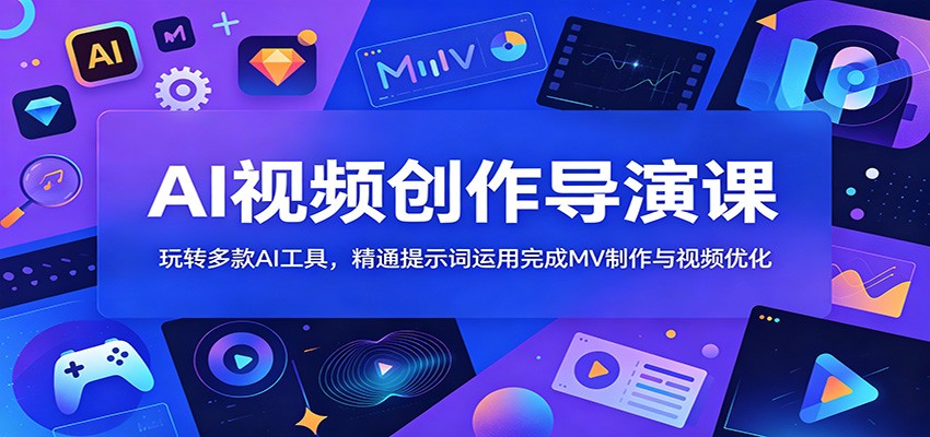 AI视频创作导演课：玩转多款AI工具，精通提示词运用完成MV制作与视频优化-超级会员网