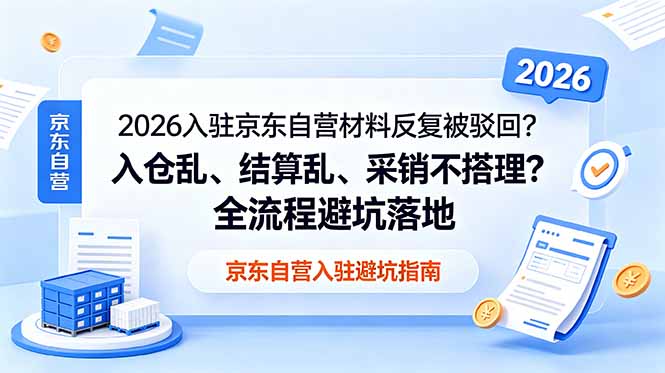 2026入驻京东自营材料反复被驳回？入仓乱、结算乱、采销不搭理？全流程避坑落地-超级会员网