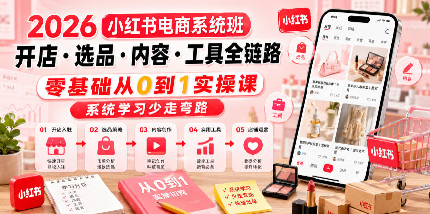 2026小红书电商系统班开店・选品・内容・工具全链路，零基础从0到1实操课，系统学习少走弯路-超级会员网