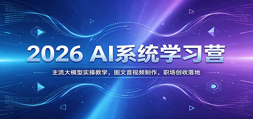 2026 AI系统学习营：主流大模型实操教学，图文音视频制作，职场创收落地-超级会员网