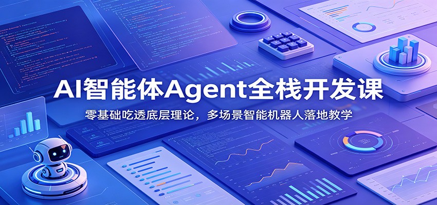 AI智能体Agent全栈开发课：零基础吃透底层理论，多场景智能机器人落地教学-超级会员网
