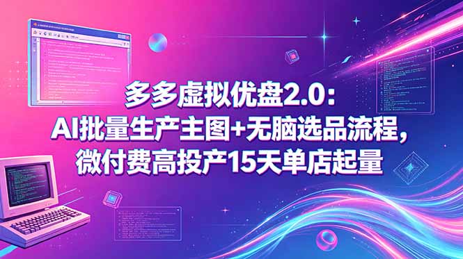 多多虚拟优盘2.0：AI批量生产主图+无脑选品流程，微付费高投产15天单店起量-超级会员网