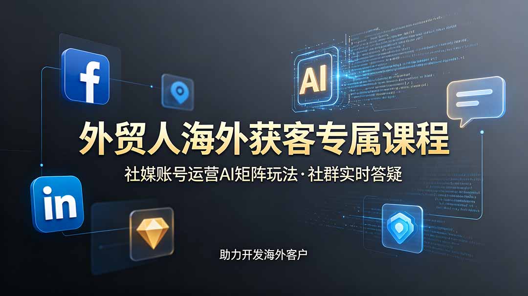 外贸人海外获客专属课程-更新6月，讲解社媒账号运营AI矩阵玩法，社群实时答疑助力开发海外客户-超级会员网