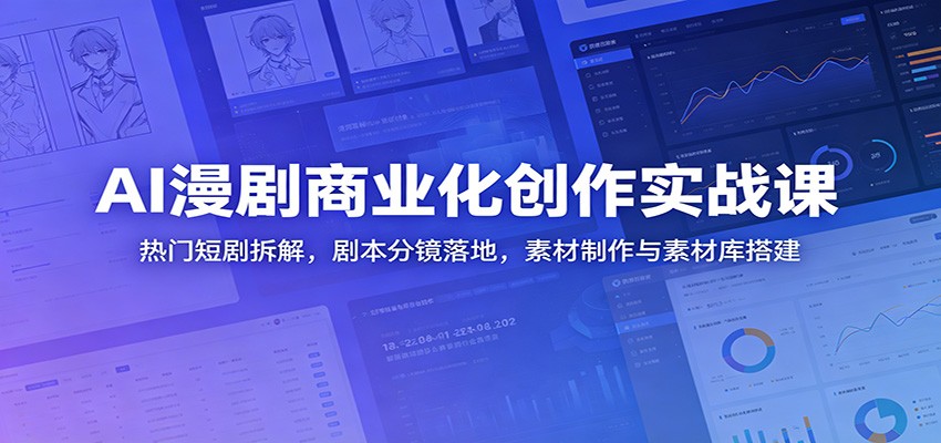AI漫剧商业化创作实战课：热门短剧拆解，剧本分镜落地，素材制作与素材库搭建-超级会员网