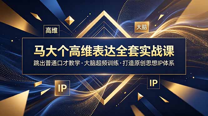 马大个高维表达全套实战课，跳出普通口才教学，大脑超频训练打造原创思想IP体系-超级会员网