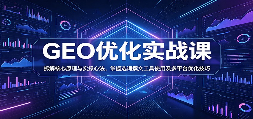 GEO优化实战课：拆解核心原理与实操心法，掌握选词撰文工具使用及多平台优化技巧-超级会员网